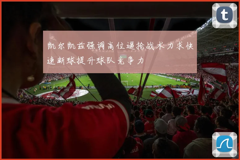 凯尔凯兹强调高位逼抢战术力求快速断球提升球队竞争力
