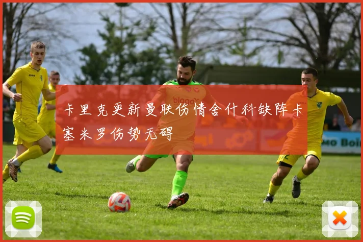 卡里克更新曼联伤情舍什科缺阵卡塞米罗伤势无碍