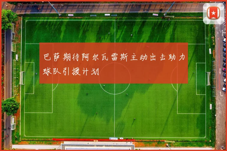 巴萨期待阿尔瓦雷斯主动出击助力球队引援计划