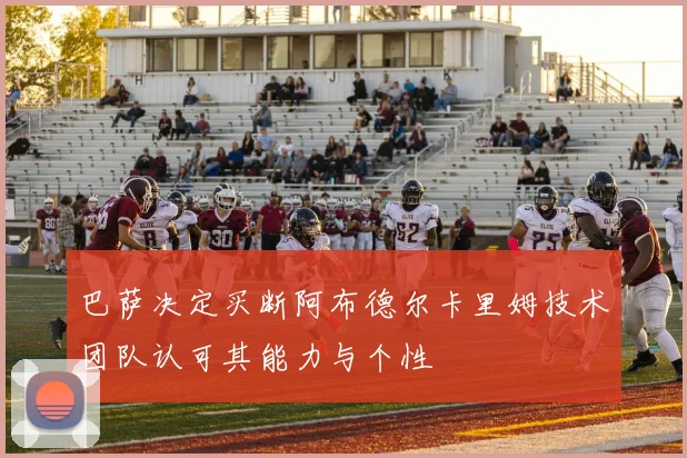 巴萨决定买断阿布德尔卡里姆技术团队认可其能力与个性