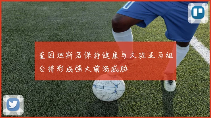 奎因坦斯若保持健康与文班亚马组合将形成强大前场威胁