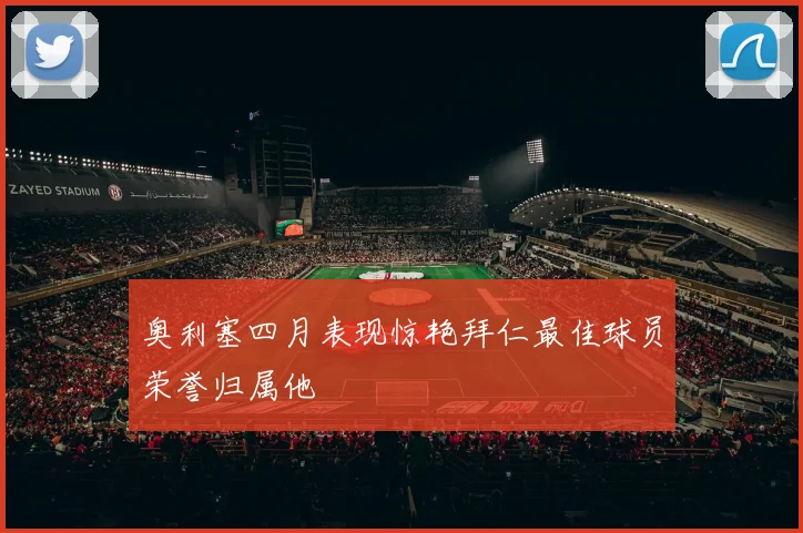 奥利塞四月表现惊艳拜仁最佳球员荣誉归属他