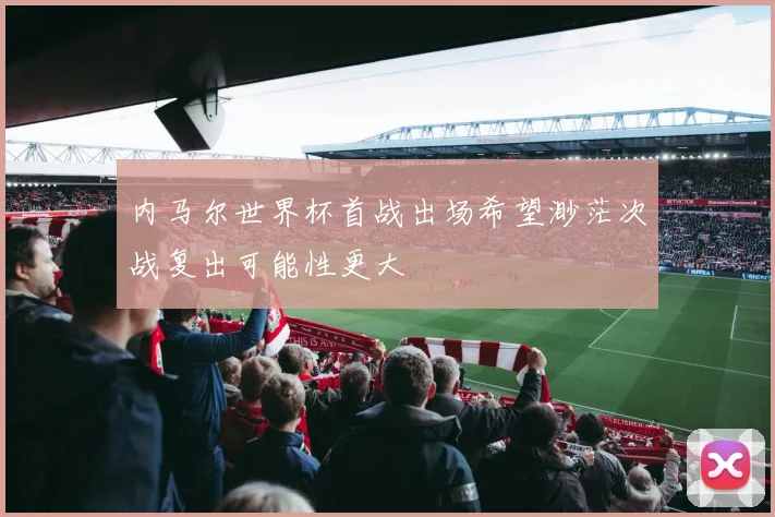 内马尔世界杯首战出场希望渺茫次战复出可能性更大