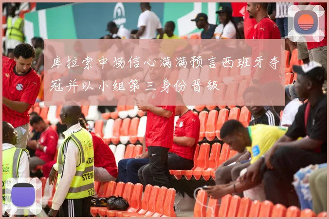 库拉索中场信心满满预言西班牙夺冠并以小组第三身份晋级