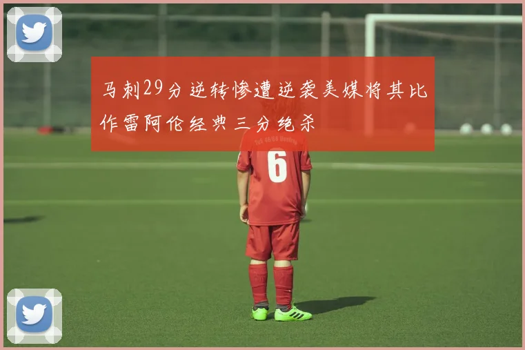 马刺29分逆转惨遭逆袭美媒将其比作雷阿伦经典三分绝杀