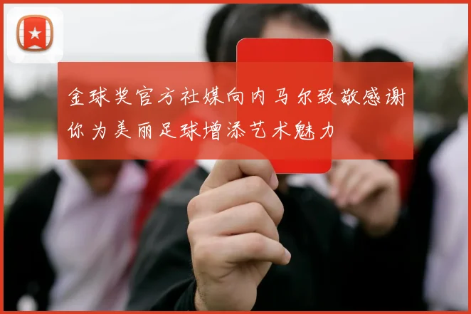 金球奖官方社媒向内马尔致敬感谢你为美丽足球增添艺术魅力