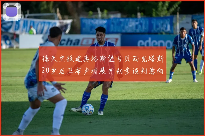 德天空报道奥格斯堡与贝西克塔斯20岁后卫布卢特展开初步谈判意向明确