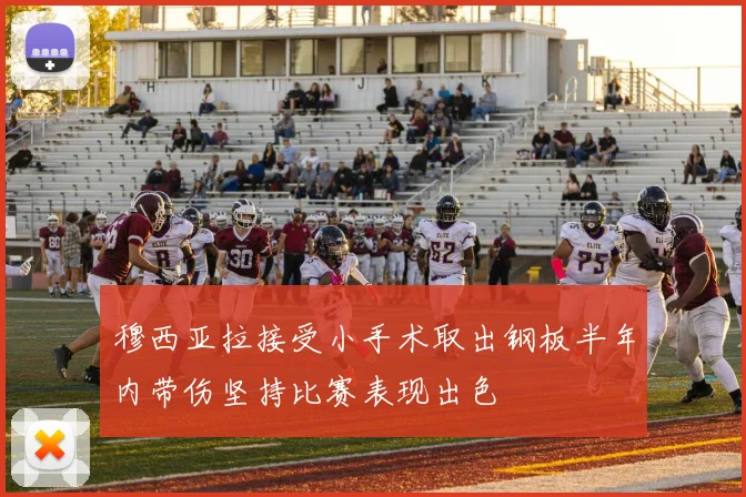 穆西亚拉接受小手术取出钢板半年内带伤坚持比赛表现出色