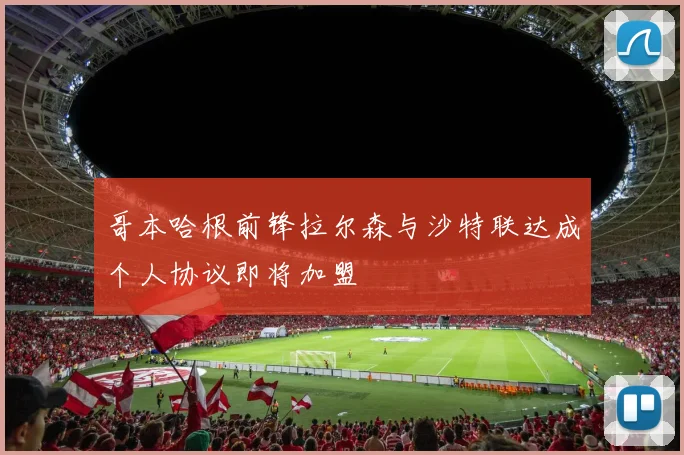 哥本哈根前锋拉尔森与沙特联达成个人协议即将加盟